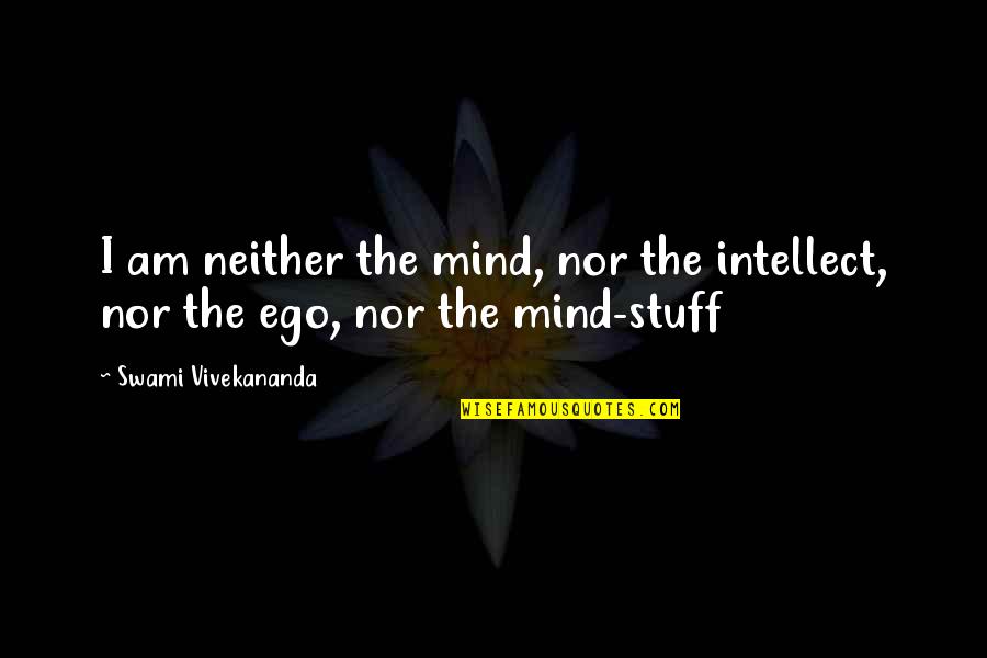 Stuff On My Mind Quotes By Swami Vivekananda: I am neither the mind, nor the intellect,