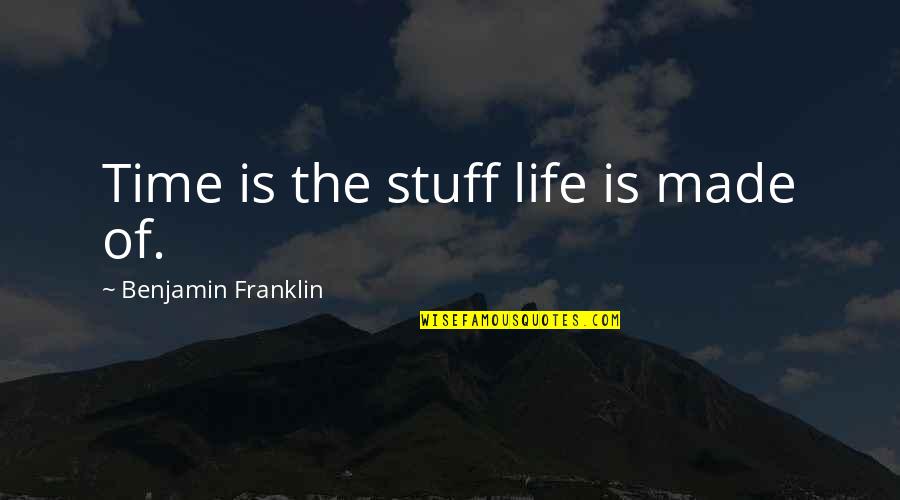 Stuff Quotes By Benjamin Franklin: Time is the stuff life is made of.