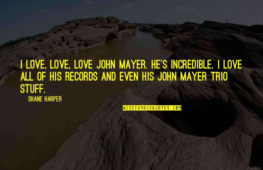 Stuff Quotes By Shane Harper: I love, love, love John Mayer. He's incredible.