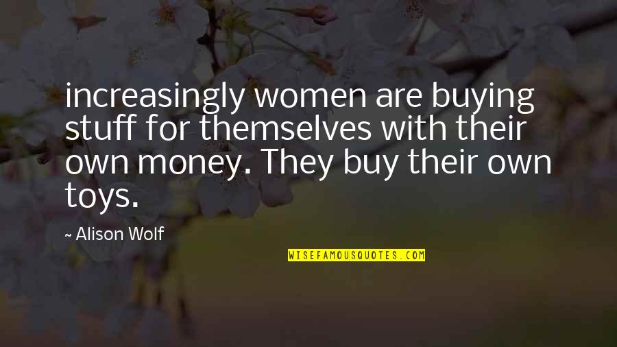 Stuff Toys Quotes By Alison Wolf: increasingly women are buying stuff for themselves with