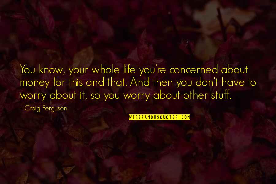 Stuff Your Stuff Quotes By Craig Ferguson: You know, your whole life you're concerned about