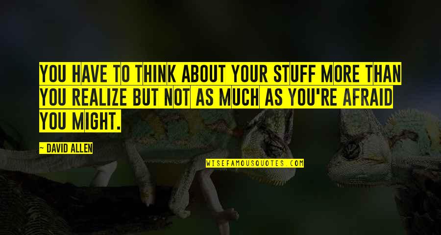 Stuff Your Stuff Quotes By David Allen: you have to think about your stuff more