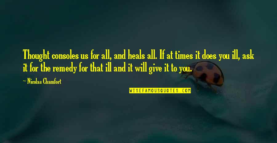 Stuff Yourself The Kitchen Quotes By Nicolas Chamfort: Thought consoles us for all, and heals all. Stuff Yourself The Kitchen Quotes By Nicolas Chamfort: Thought consoles us for all, and heals all.