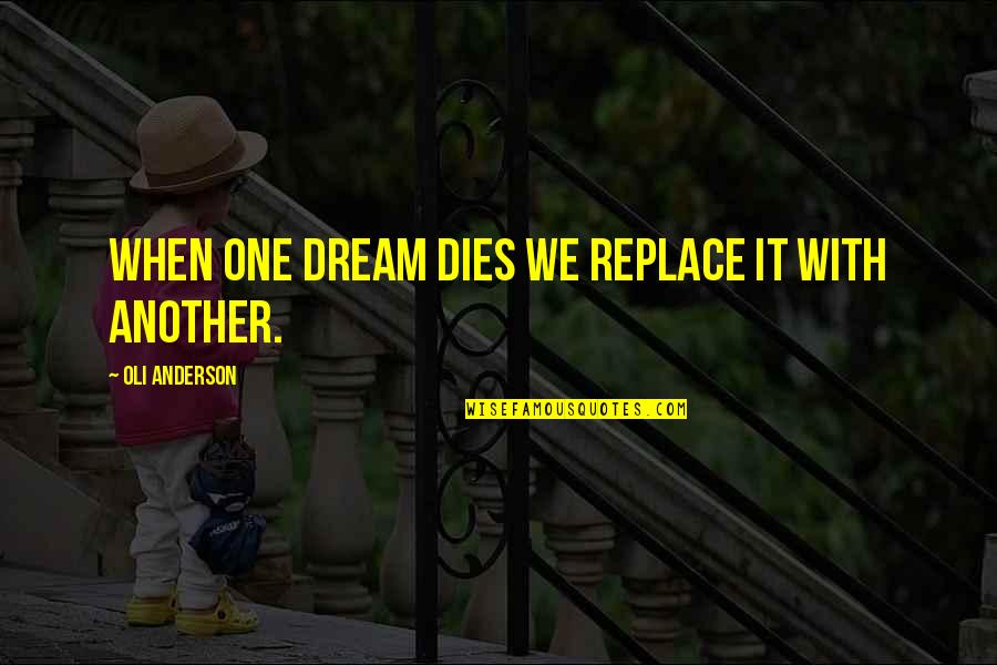 Stuff Yourself The Kitchen Quotes By Oli Anderson: When one dream dies we replace it with Stuff Yourself The Kitchen Quotes By Oli Anderson: When one dream dies we replace it with
