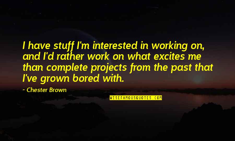 Stuff'd Quotes By Chester Brown: I have stuff I'm interested in working on,