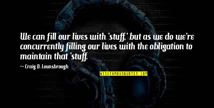 Stuff'd Quotes By Craig D. Lounsbrough: We can fill our lives with 'stuff,' but