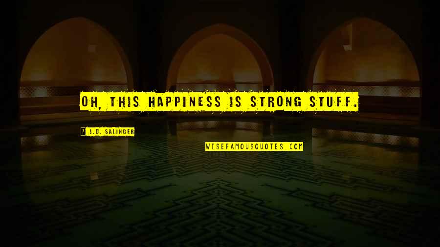 Stuff'd Quotes By J.D. Salinger: Oh, this happiness is strong stuff.