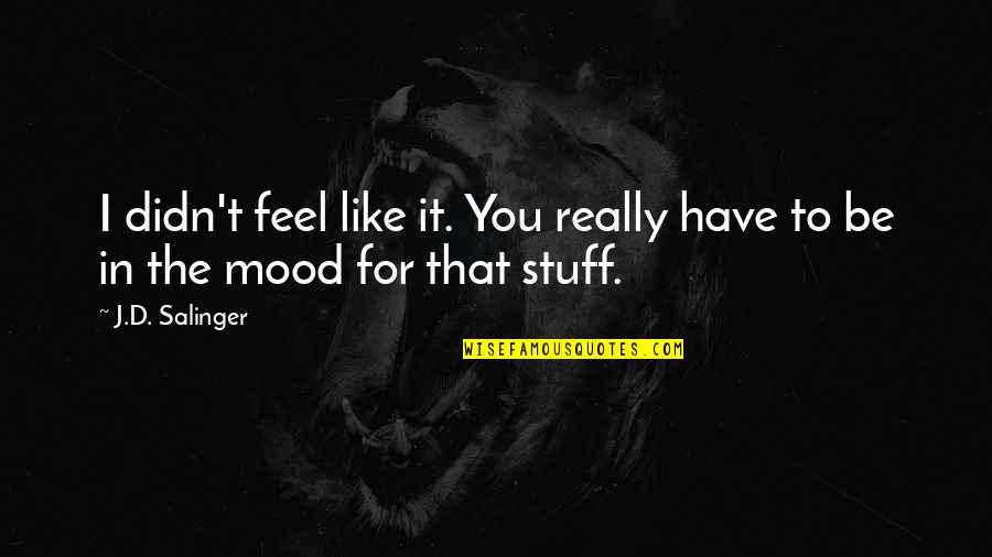 Stuff'd Quotes By J.D. Salinger: I didn't feel like it. You really have