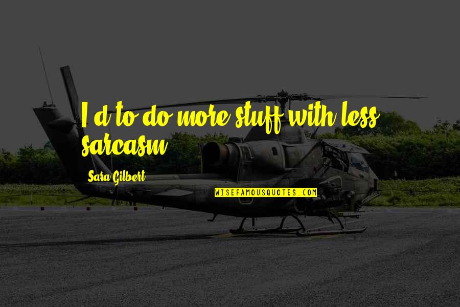 Stuff'd Quotes By Sara Gilbert: I'd to do more stuff with less sarcasm.