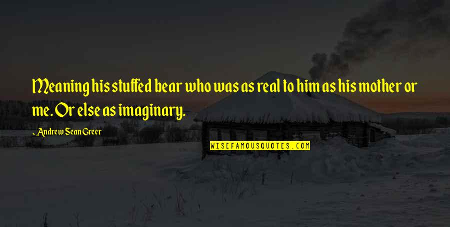 Stuffed Bear Quotes By Andrew Sean Greer: Meaning his stuffed bear who was as real