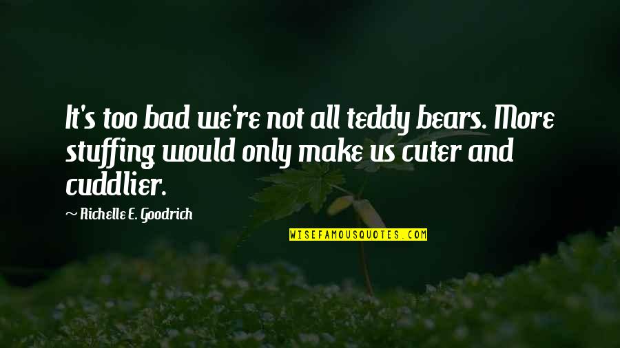 Stuffed Bear Quotes By Richelle E. Goodrich: It's too bad we're not all teddy bears.