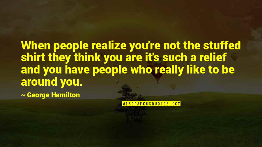 Stuffed Quotes By George Hamilton: When people realize you're not the stuffed shirt