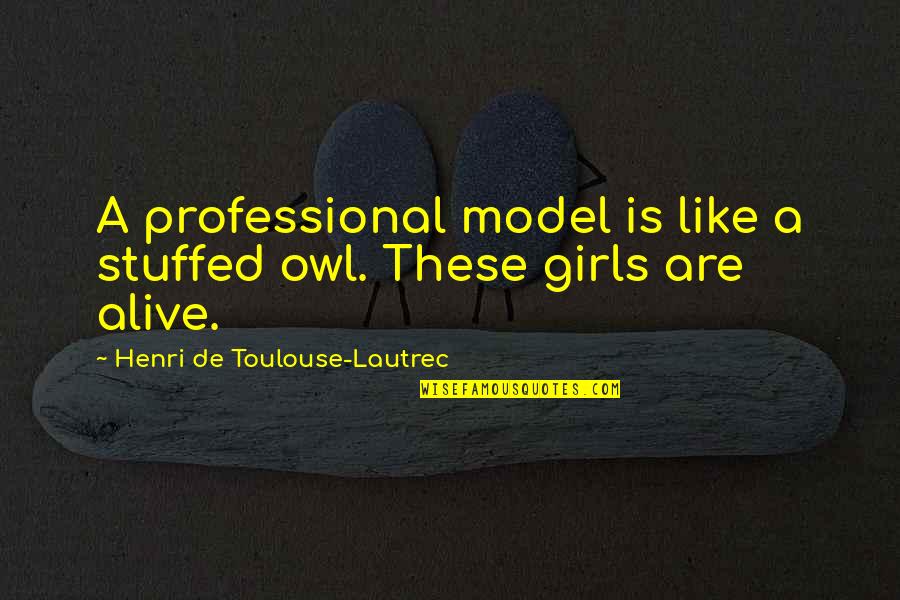 Stuffed Quotes By Henri De Toulouse-Lautrec: A professional model is like a stuffed owl.