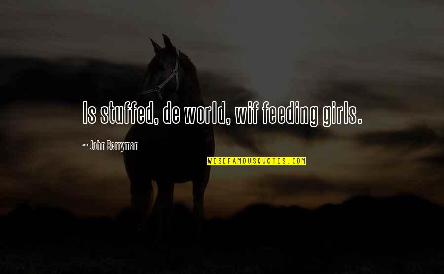 Stuffed Quotes By John Berryman: Is stuffed, de world, wif feeding girls.