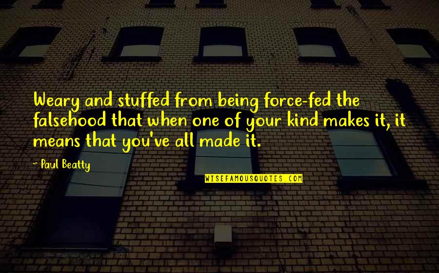 Stuffed Quotes By Paul Beatty: Weary and stuffed from being force-fed the falsehood