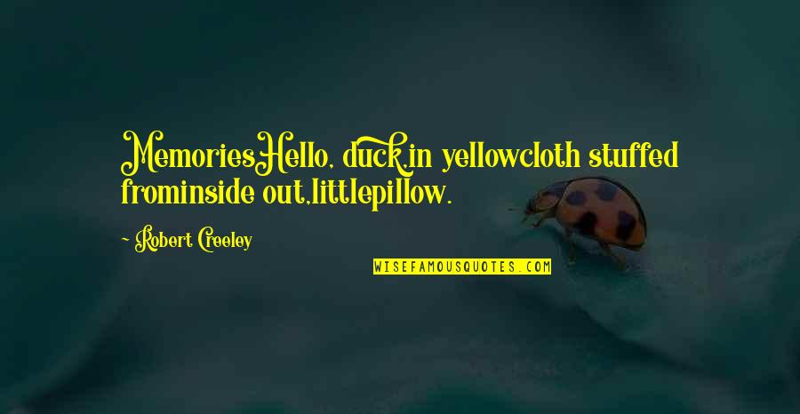 Stuffed Quotes By Robert Creeley: MemoriesHello, duck,in yellowcloth stuffed frominside out,littlepillow.