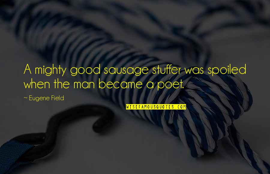 Stuffer Quotes By Eugene Field: A mighty good sausage stuffer was spoiled when
