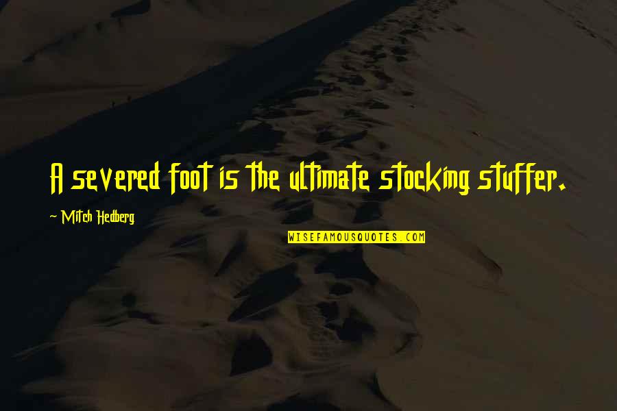 Stuffer Quotes By Mitch Hedberg: A severed foot is the ultimate stocking stuffer. Stuffer Quotes By Mitch Hedberg: A severed foot is the ultimate stocking stuffer.