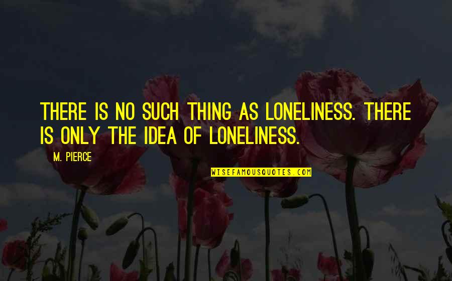 Stuffiest Quotes By M. Pierce: There is no such thing as loneliness. There