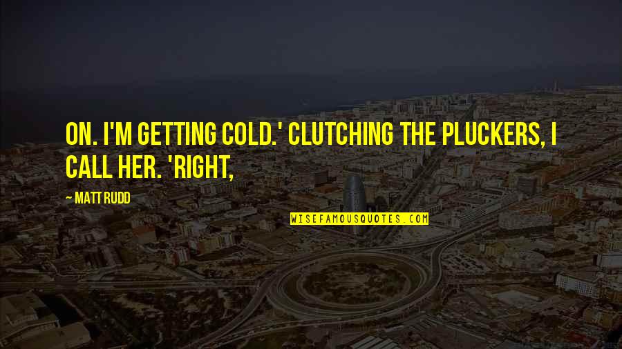 Stuffin Quotes By Matt Rudd: on. I'm getting cold.' Clutching the pluckers, I