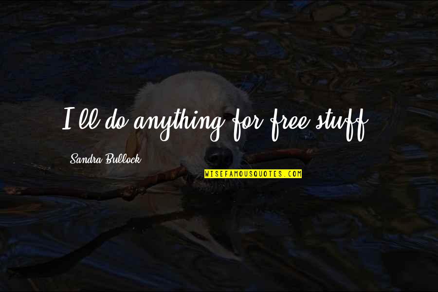 Stuff'll Quotes By Sandra Bullock: I'll do anything for free stuff.