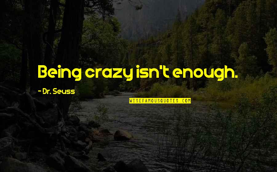 Stuffy Ear Quotes By Dr. Seuss: Being crazy isn't enough.