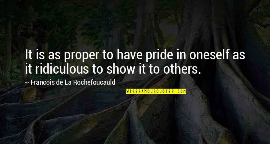 Stuffy Noses Quotes By Francois De La Rochefoucauld: It is as proper to have pride in Stuffy Noses Quotes By Francois De La Rochefoucauld: It is as proper to have pride in