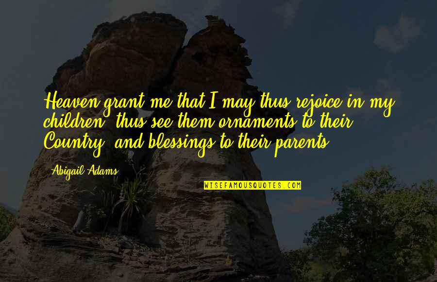 Stuhlsatz Tammy Quotes By Abigail Adams: Heaven grant me that I may thus rejoice Stuhlsatz Tammy Quotes By Abigail Adams: Heaven grant me that I may thus rejoice
