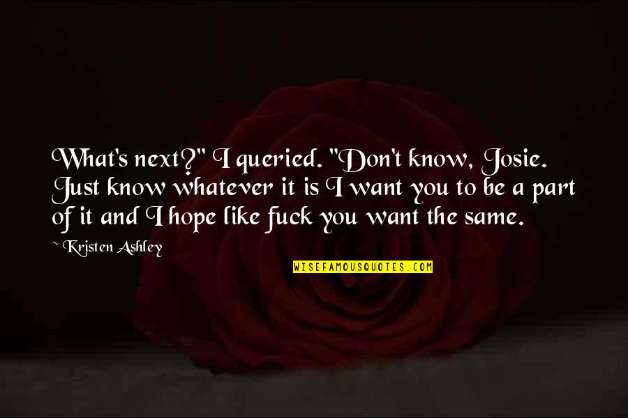 Stukeley Family Quotes By Kristen Ashley: What's next?" I queried. "Don't know, Josie. Just Stukeley Family Quotes By Kristen Ashley: What's next?" I queried. "Don't know, Josie. Just