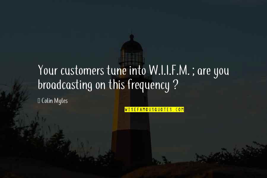 Stukeley Street Quotes By Colin Myles: Your customers tune into W.I.I.F.M. ; are you
