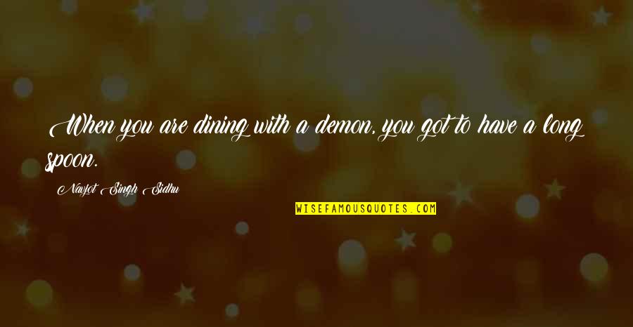 Stulichs Asphalt Quotes By Navjot Singh Sidhu: When you are dining with a demon, you Stulichs Asphalt Quotes By Navjot Singh Sidhu: When you are dining with a demon, you
