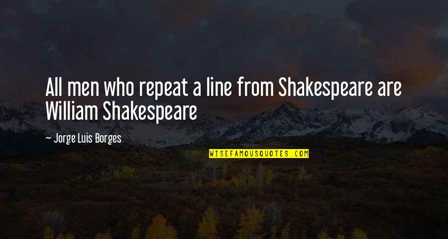 Stultified Quotes By Jorge Luis Borges: All men who repeat a line from Shakespeare Stultified Quotes By Jorge Luis Borges: All men who repeat a line from Shakespeare