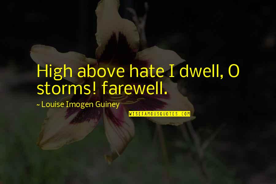 Stultiloquy Quotes By Louise Imogen Guiney: High above hate I dwell, O storms! farewell.