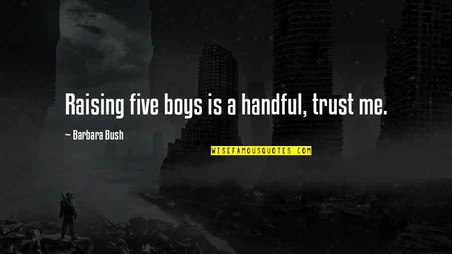 Stultorum Latin Quotes By Barbara Bush: Raising five boys is a handful, trust me.