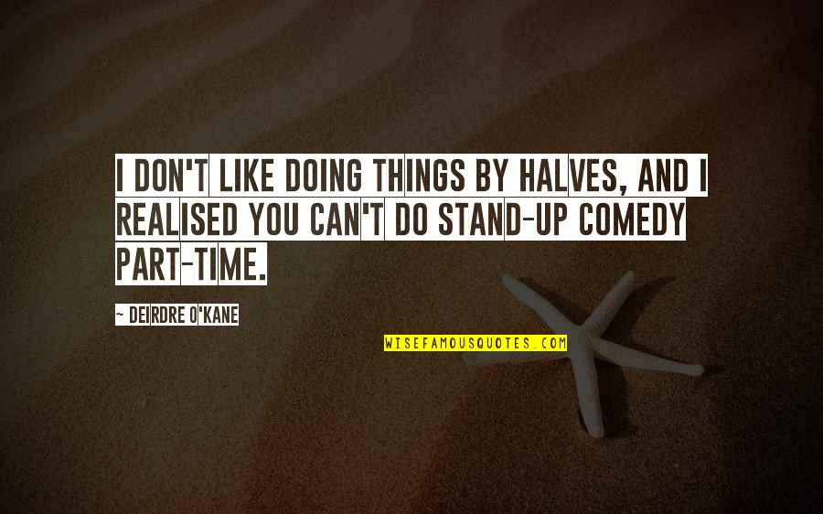 Stultus Asinus Quotes By Deirdre O'Kane: I don't like doing things by halves, and Stultus Asinus Quotes By Deirdre O'Kane: I don't like doing things by halves, and