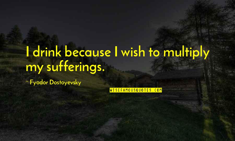 Stumble Down Quotes By Fyodor Dostoyevsky: I drink because I wish to multiply my