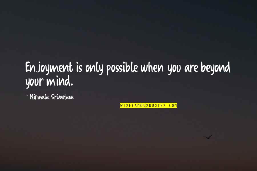 Stumble Funny Quotes By Nirmala Srivastava: Enjoyment is only possible when you are beyond Stumble Funny Quotes By Nirmala Srivastava: Enjoyment is only possible when you are beyond