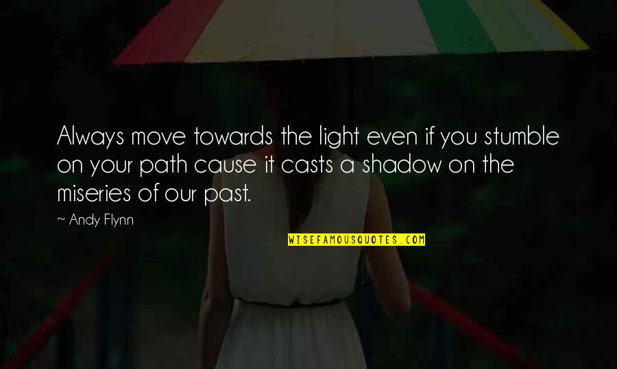 Stumble Path Quotes By Andy Flynn: Always move towards the light even if you