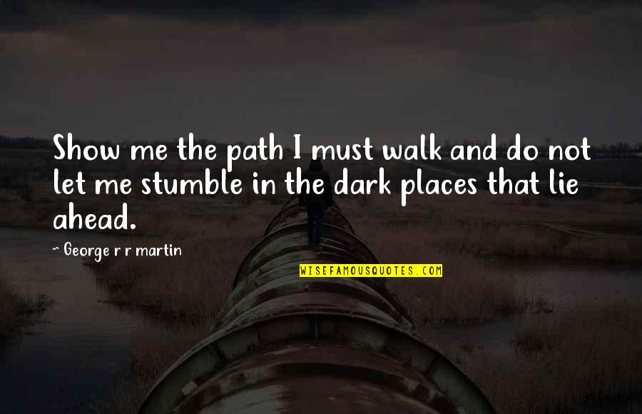Stumble Quotes By George R R Martin: Show me the path I must walk and