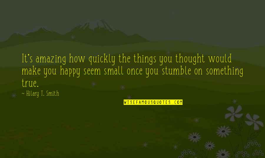Stumble Quotes By Hilary T. Smith: It's amazing how quickly the things you thought