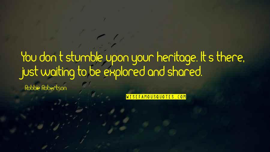 Stumble Upon Quotes By Robbie Robertson: You don't stumble upon your heritage. It's there, Stumble Upon Quotes By Robbie Robertson: You don't stumble upon your heritage. It's there,