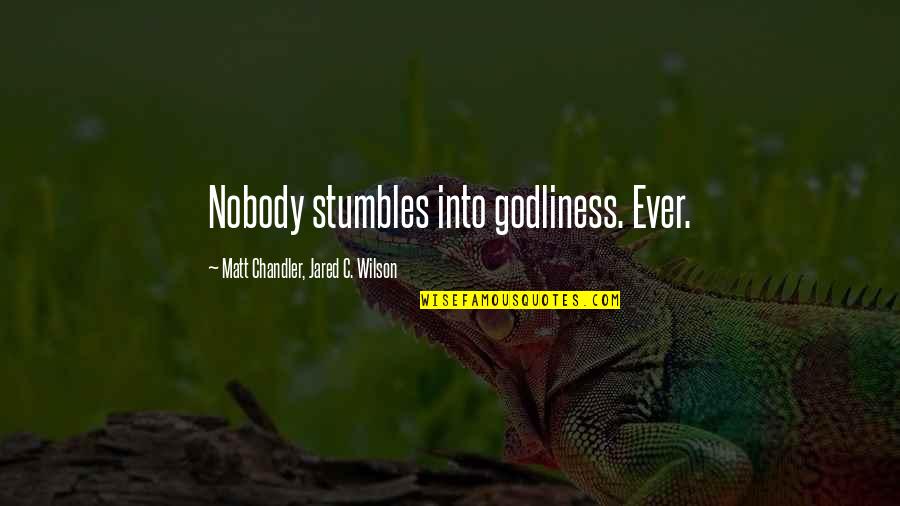Stumbles Quotes By Matt Chandler, Jared C. Wilson: Nobody stumbles into godliness. Ever.