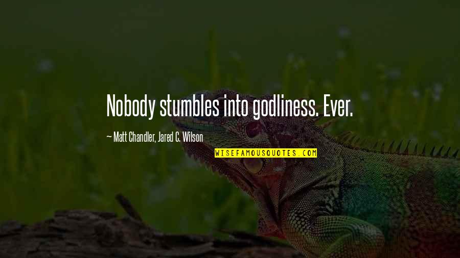 Stumbles Quotes By Matt Chandler, Jared C. Wilson: Nobody stumbles into godliness. Ever. Stumbles Quotes By Matt Chandler, Jared C. Wilson: Nobody stumbles into godliness. Ever.