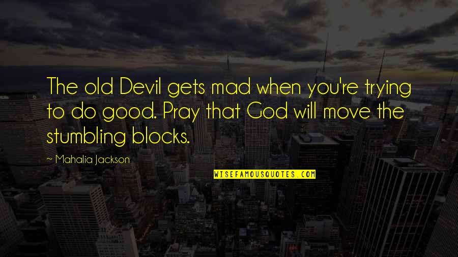 Stumbling Blocks Quotes By Mahalia Jackson: The old Devil gets mad when you're trying