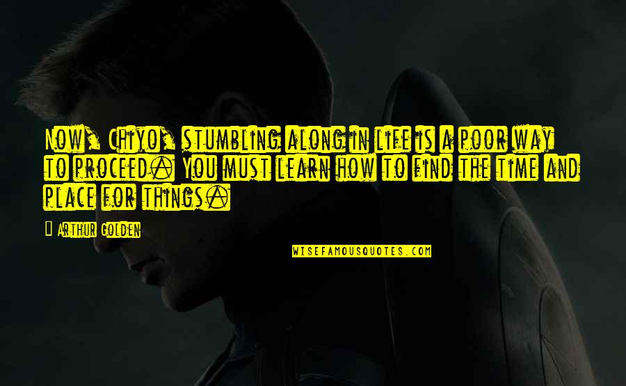 Stumbling In Life Quotes By Arthur Golden: Now, Chiyo, stumbling along in life is a Stumbling In Life Quotes By Arthur Golden: Now, Chiyo, stumbling along in life is a