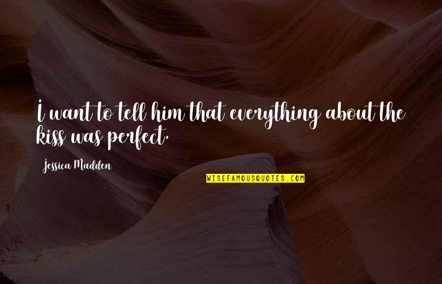 Stumbling In Life Quotes By Jessica Madden: I want to tell him that everything about Stumbling In Life Quotes By Jessica Madden: I want to tell him that everything about