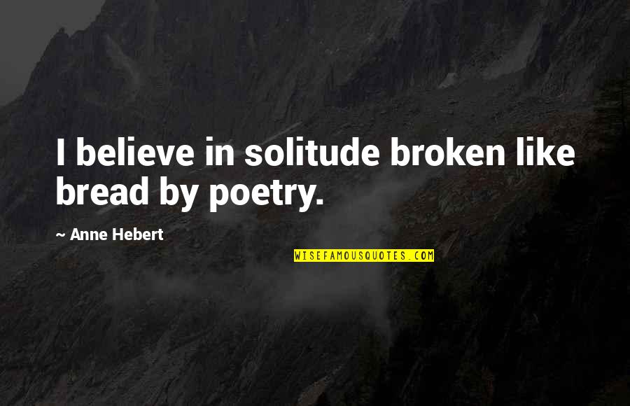 Stumbling On Happiness Best Quotes By Anne Hebert: I believe in solitude broken like bread by