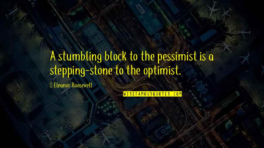 Stumbling Quotes By Eleanor Roosevelt: A stumbling block to the pessimist is a