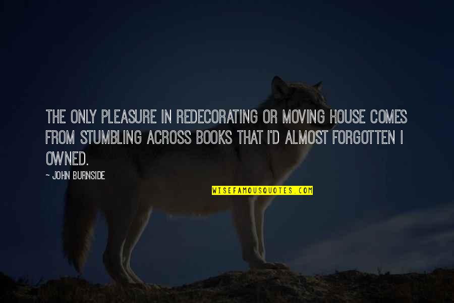 Stumbling Quotes By John Burnside: The only pleasure in redecorating or moving house