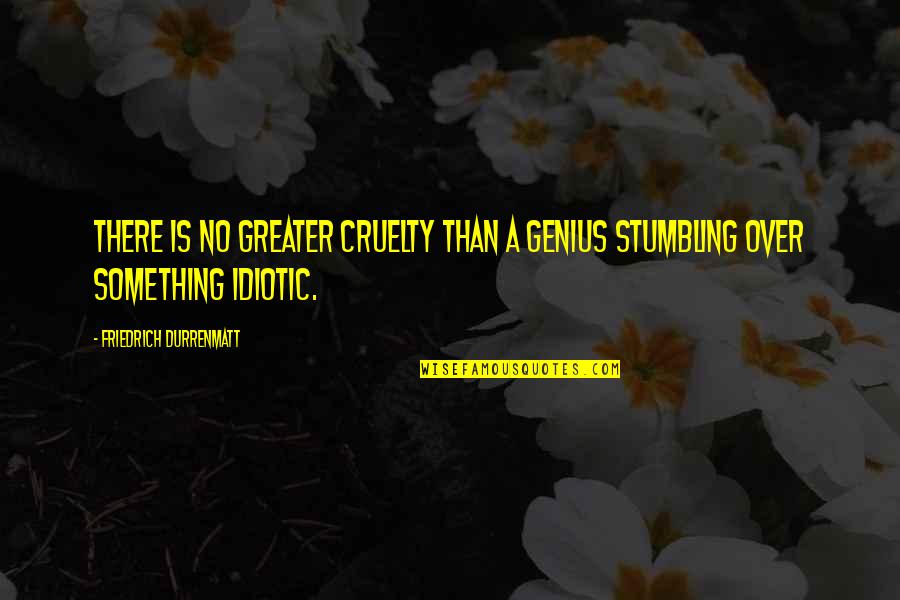 Stumbling Upon Something Quotes By Friedrich Durrenmatt: There is no greater cruelty than a genius